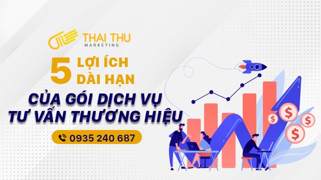 5 lợi ích dài hạn của gói dịch vụ tư vấn thương hiệu mang lại cho doanh nghiệp